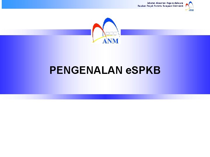 Jabatan Akauntan Negara Malaysia Pasukan Projek Perintis Kerajaan Elektronik PENGENALAN e. SPKB 