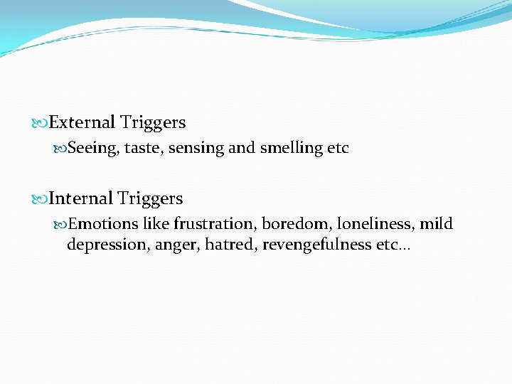  External Triggers Seeing, taste, sensing and smelling etc Internal Triggers Emotions like frustration,