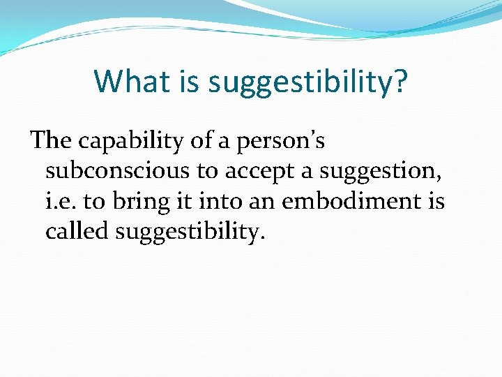 What is suggestibility? The capability of a person’s subconscious to accept a suggestion, i.