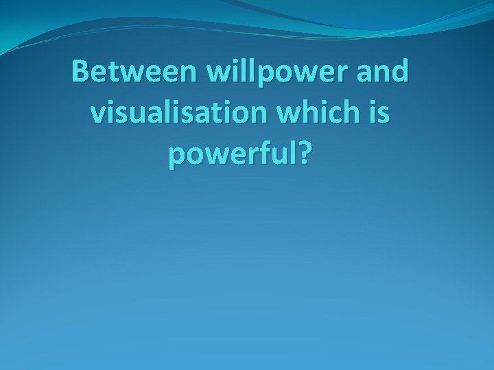 Between willpower and visualisation which is powerful? 