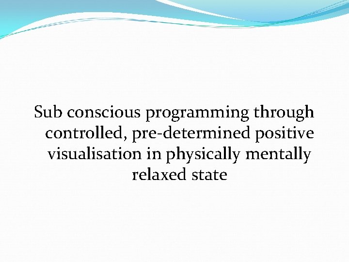 Sub conscious programming through controlled, pre-determined positive visualisation in physically mentally relaxed state 