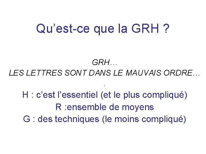 Qu’est-ce que la GRH ? GRH… LES LETTRES SONT DANS LE MAUVAIS ORDRE…. H