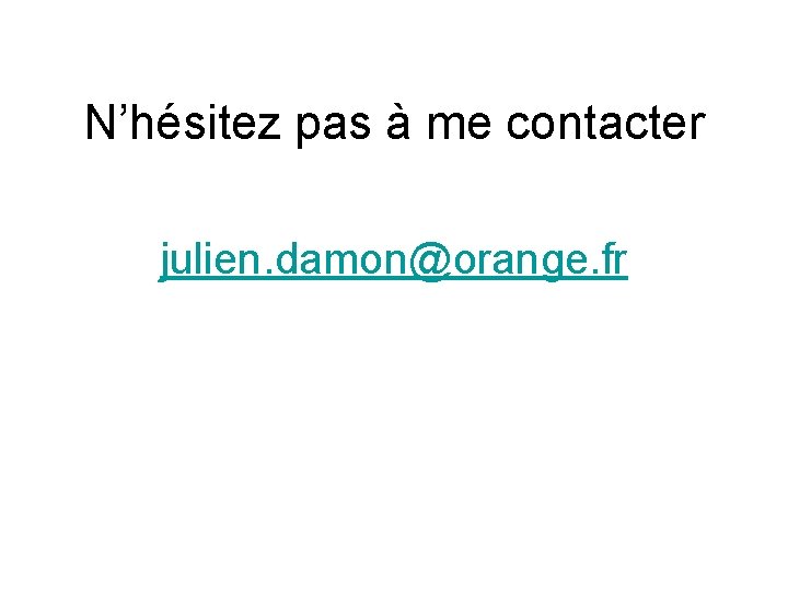 N’hésitez pas à me contacter julien. damon@orange. fr 