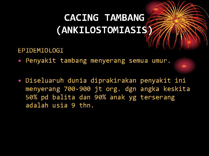 CACING TAMBANG (ANKILOSTOMIASIS) EPIDEMIOLOGI • Penyakit tambang menyerang semua umur. • Diseluaruh dunia diprakirakan