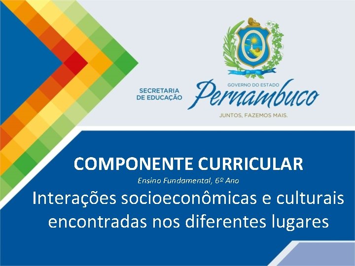 COMPONENTE CURRICULAR Ensino Fundamental, 6º Ano Interações socioeconômicas e culturais encontradas nos diferentes lugares