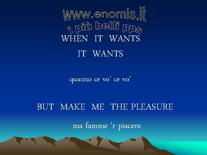 WHEN IT WANTS quanno ce vo' ce vo’ BUT MAKE ME THE PLEASURE ma