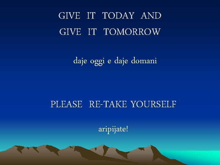 GIVE IT TODAY AND GIVE IT TOMORROW daje oggi e daje domani PLEASE RE-TAKE