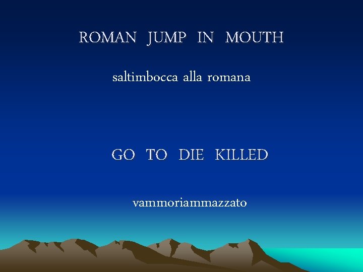 ROMAN JUMP IN MOUTH saltimbocca alla romana GO TO DIE KILLED vammoriammazzato 