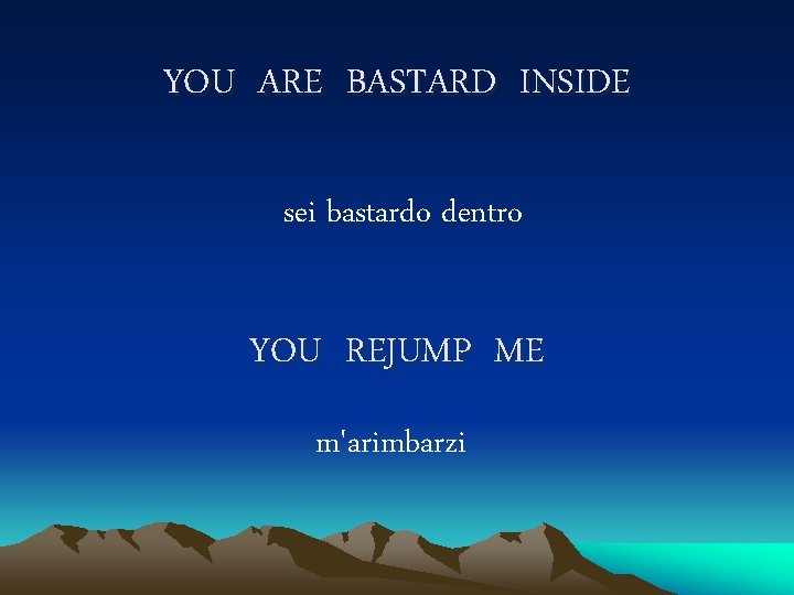 YOU ARE BASTARD INSIDE sei bastardo dentro YOU REJUMP ME m'arimbarzi 
