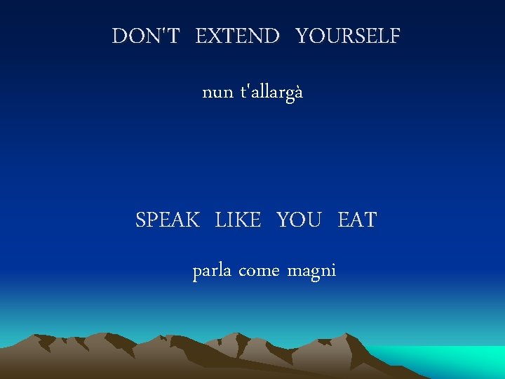 DON'T EXTEND YOURSELF nun t'allargà SPEAK LIKE YOU EAT parla come magni 