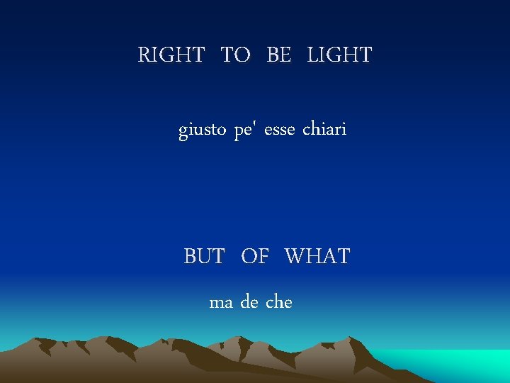 RIGHT TO BE LIGHT giusto pe' esse chiari BUT OF WHAT ma de che