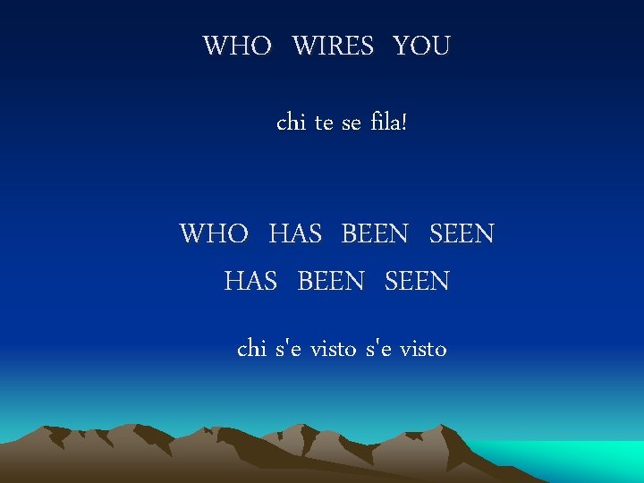 WHO WIRES YOU chi te se fila! WHO HAS BEEN SEEN chi s'e visto