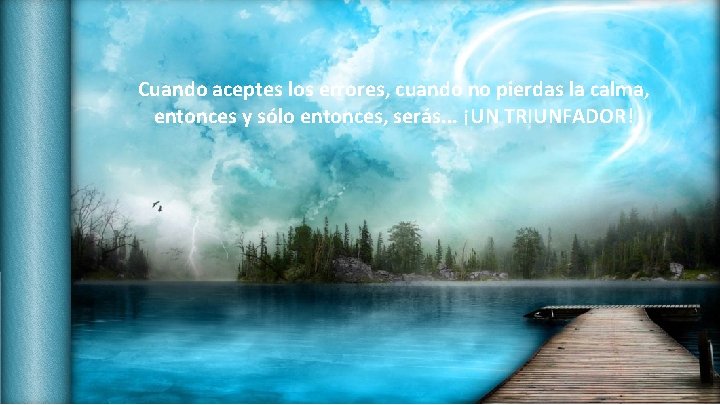 Cuando aceptes los errores, cuando no pierdas la calma, entonces y sólo entonces, serás.