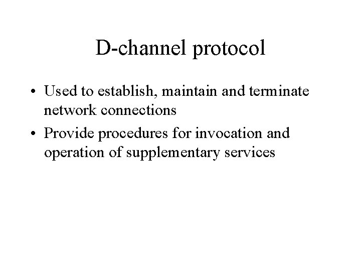 D-channel protocol • Used to establish, maintain and terminate network connections • Provide procedures