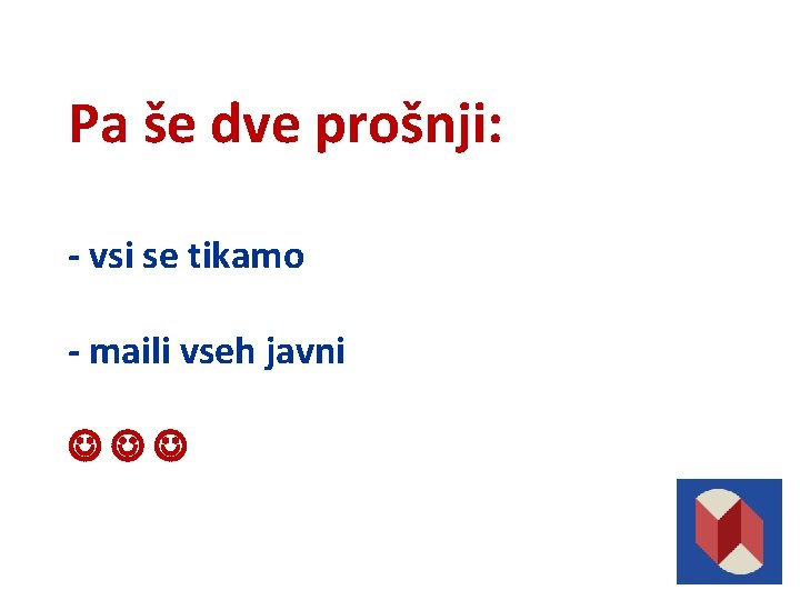 Pa še dve prošnji: - vsi se tikamo - maili vseh javni 