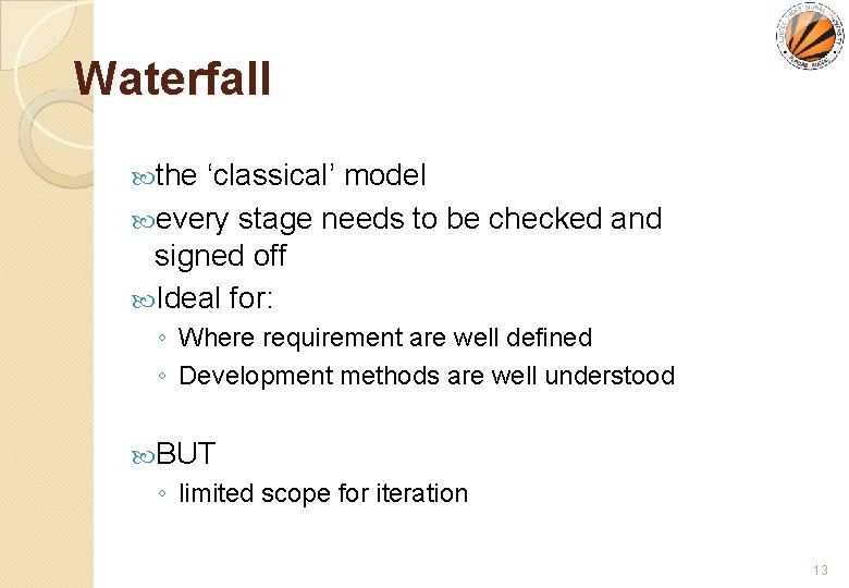 Waterfall the ‘classical’ model every stage needs to be checked and signed off Ideal