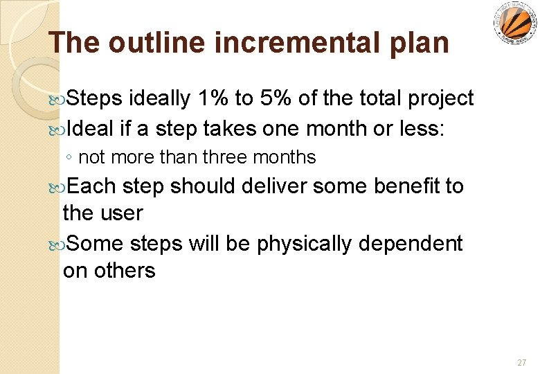 The outline incremental plan Steps ideally 1% to 5% of the total project Ideal