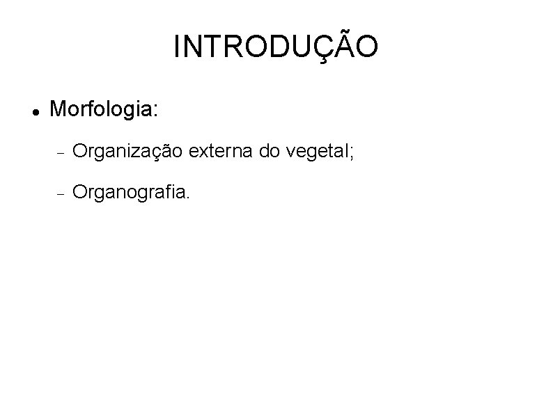 INTRODUÇÃO Morfologia: Organização externa do vegetal; Organografia. 