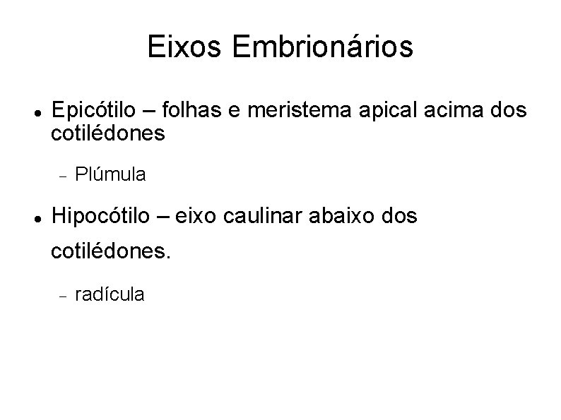 Eixos Embrionários Epicótilo – folhas e meristema apical acima dos cotilédones Plúmula Hipocótilo –