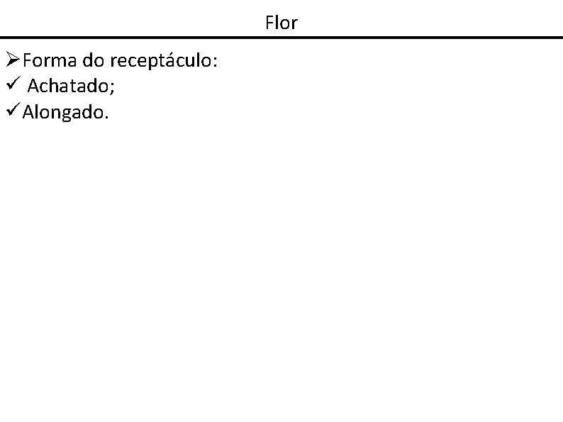 Flor Forma do receptáculo: Achatado; Alongado. 