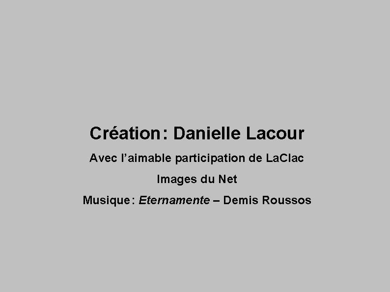 Création : Danielle Lacour Avec l’aimable participation de La. Clac Images du Net Musique
