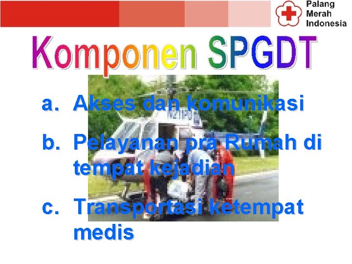 a. Akses dan komunikasi b. Pelayanan pra Rumah di tempat kejadian c. Transportasi ketempat a. Akses dan komunikasi b. Pelayanan pra Rumah di tempat kejadian c. Transportasi ketempat