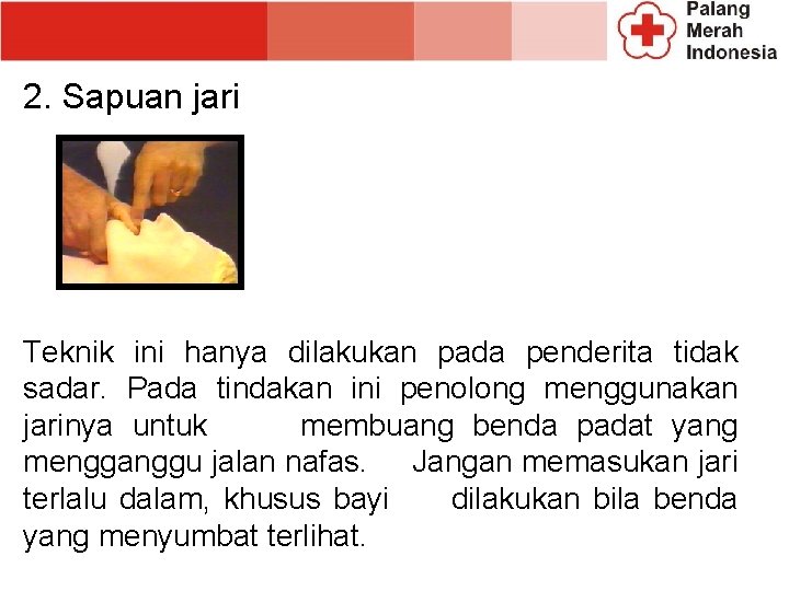 2. Sapuan jari Teknik ini hanya dilakukan pada penderita tidak sadar. Pada tindakan ini 2. Sapuan jari Teknik ini hanya dilakukan pada penderita tidak sadar. Pada tindakan ini