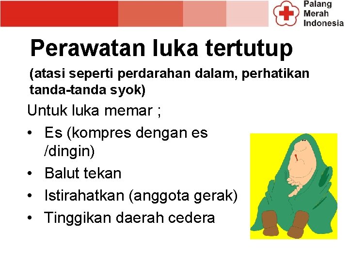 Perawatan luka tertutup (atasi seperti perdarahan dalam, perhatikan tanda-tanda syok) Untuk luka memar ; Perawatan luka tertutup (atasi seperti perdarahan dalam, perhatikan tanda-tanda syok) Untuk luka memar ;