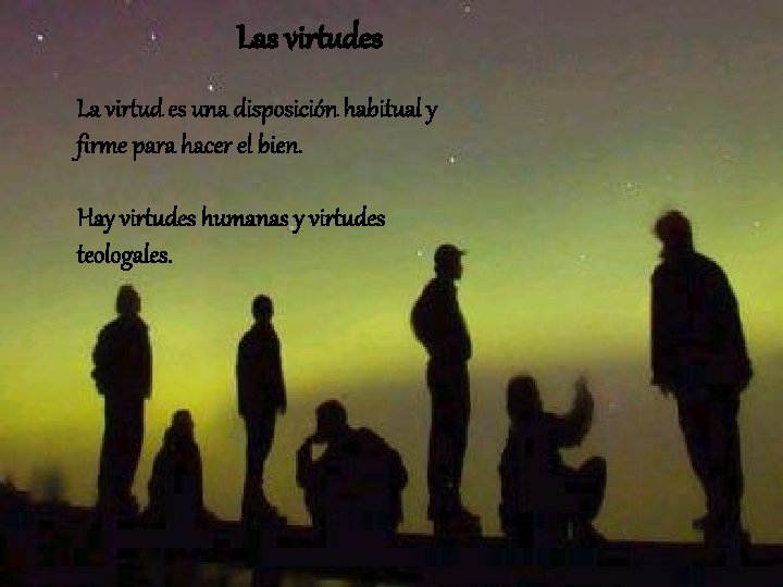 Las virtudes La virtud es una disposición habitual y firme para hacer el bien.