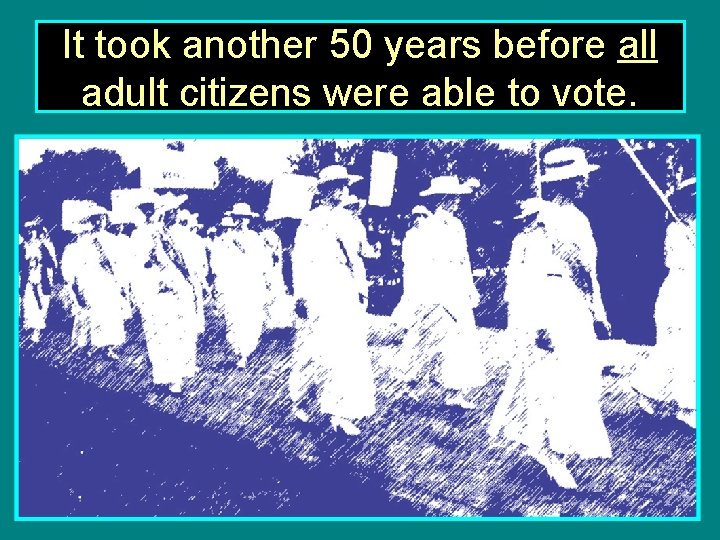 It took another 50 years before all adult citizens were able to vote. 