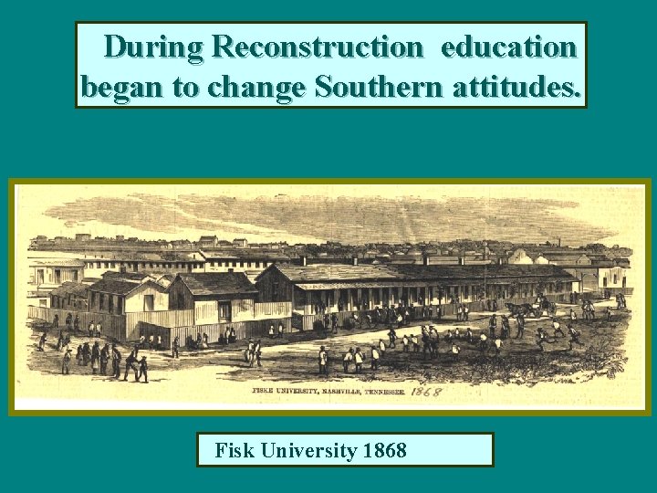 During Reconstruction education began to change Southern attitudes. Fisk University 1868 