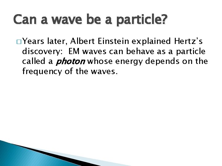 Can a wave be a particle? � Years later, Albert Einstein explained Hertz’s discovery: