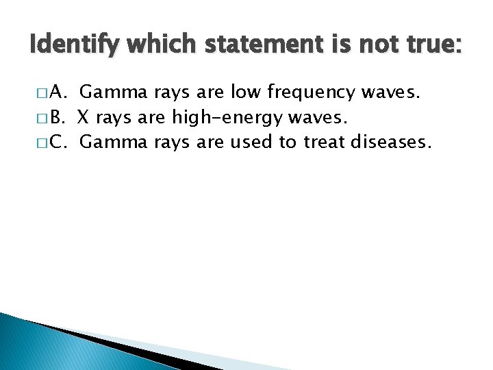 Identify which statement is not true: � A. Gamma rays are low frequency waves.