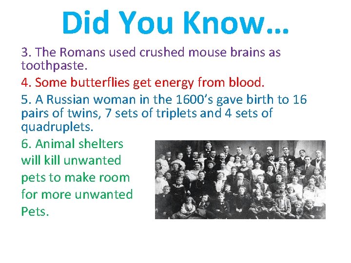 Did You Know… 3. The Romans used crushed mouse brains as toothpaste. 4. Some
