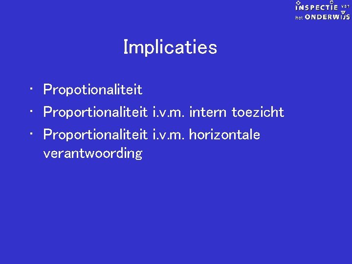 Implicaties • Propotionaliteit • Proportionaliteit i. v. m. intern toezicht • Proportionaliteit i. v.