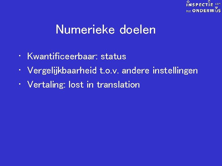 Numerieke doelen • Kwantificeerbaar: status • Vergelijkbaarheid t. o. v. andere instellingen • Vertaling: