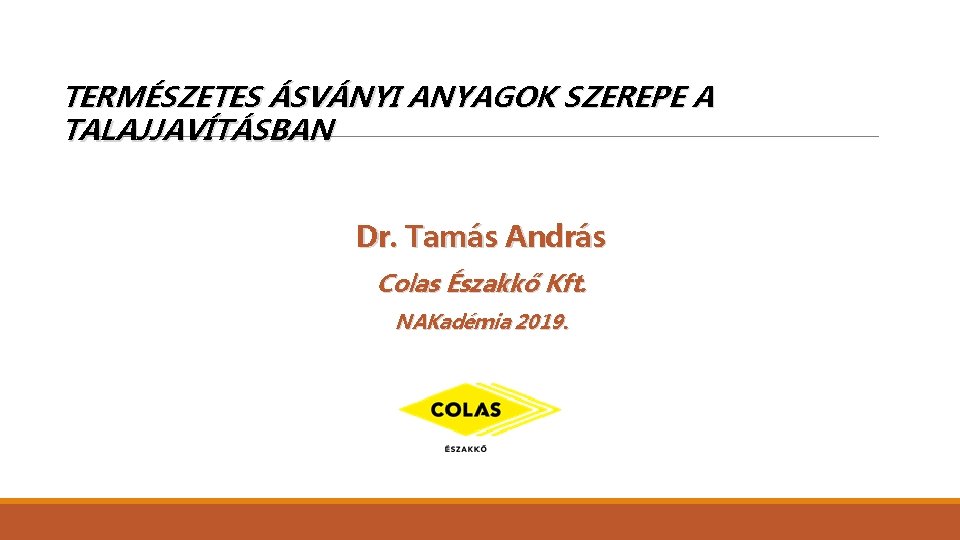 TERMÉSZETES ÁSVÁNYI ANYAGOK SZEREPE A TALAJJAVÍTÁSBAN Dr. Tamás András Colas Északkő Kft. NAKadémia 2019.