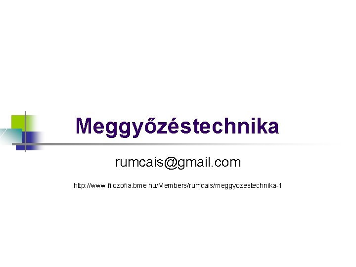 Meggyőzéstechnika rumcais@gmail. com http: //www. filozofia. bme. hu/Members/rumcais/meggyozestechnika-1 