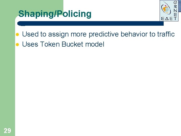 Shaping/Policing l l 29 Used to assign more predictive behavior to traffic Uses Token Shaping/Policing l l 29 Used to assign more predictive behavior to traffic Uses Token