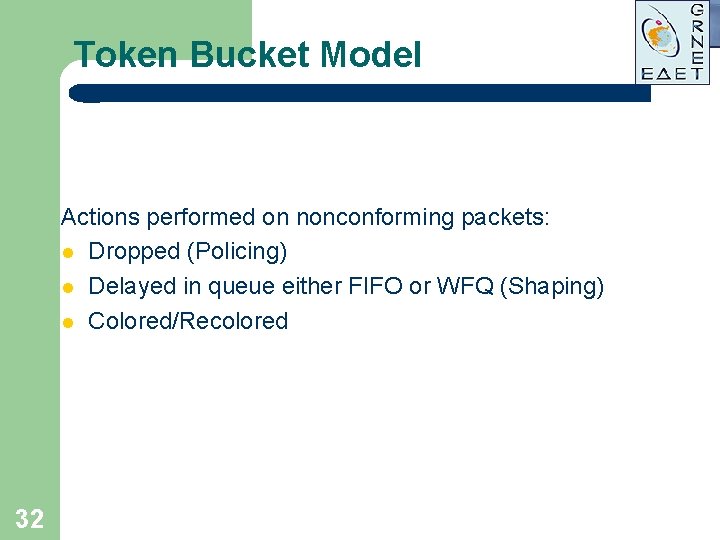 Token Bucket Model Actions performed on nonconforming packets: l Dropped (Policing) l Delayed in Token Bucket Model Actions performed on nonconforming packets: l Dropped (Policing) l Delayed in