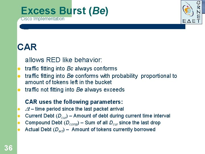 Excess Burst (Be) Cisco Implementation CAR allows RED like behavior: l traffic fitting into Excess Burst (Be) Cisco Implementation CAR allows RED like behavior: l traffic fitting into