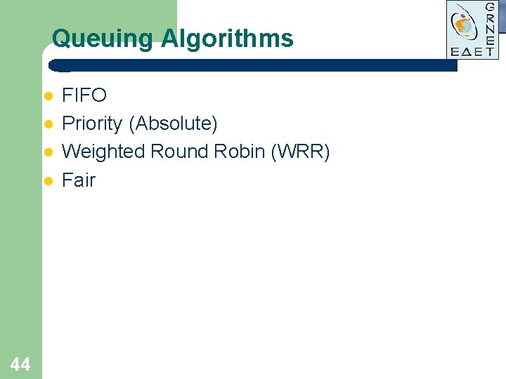 Queuing Algorithms l l 44 FIFO Priority (Absolute) Weighted Round Robin (WRR) Fair Queuing Algorithms l l 44 FIFO Priority (Absolute) Weighted Round Robin (WRR) Fair