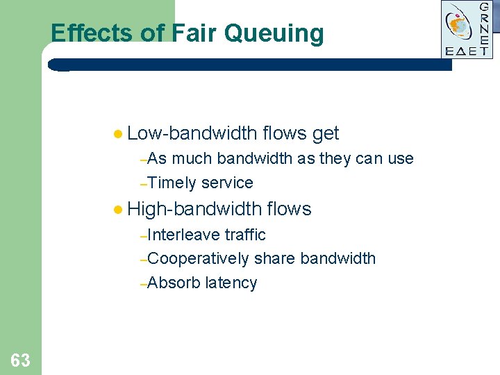 Effects of Fair Queuing l Low-bandwidth flows get –As much bandwidth as they can Effects of Fair Queuing l Low-bandwidth flows get –As much bandwidth as they can