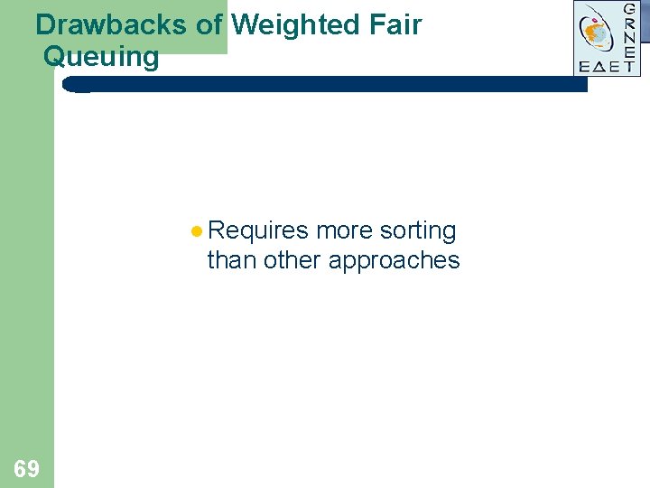 Drawbacks of Weighted Fair Queuing l Requires more sorting than other approaches 69 Drawbacks of Weighted Fair Queuing l Requires more sorting than other approaches 69