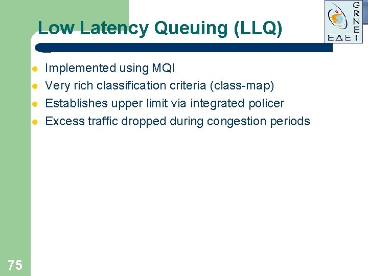 Low Latency Queuing (LLQ) l l 75 Implemented using MQI Very rich classification criteria Low Latency Queuing (LLQ) l l 75 Implemented using MQI Very rich classification criteria