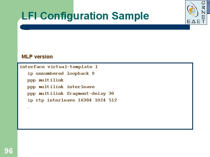 LFI Configuration Sample MLP version interface virtual-template 1 ip unnumbered loopback 0 ppp multilink LFI Configuration Sample MLP version interface virtual-template 1 ip unnumbered loopback 0 ppp multilink