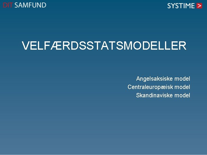 VELFÆRDSSTATSMODELLER Angelsaksiske model Centraleuropæisk model Skandinaviske model VELFÆRDSSTATSMODELLER Angelsaksiske model Centraleuropæisk model Skandinaviske model
