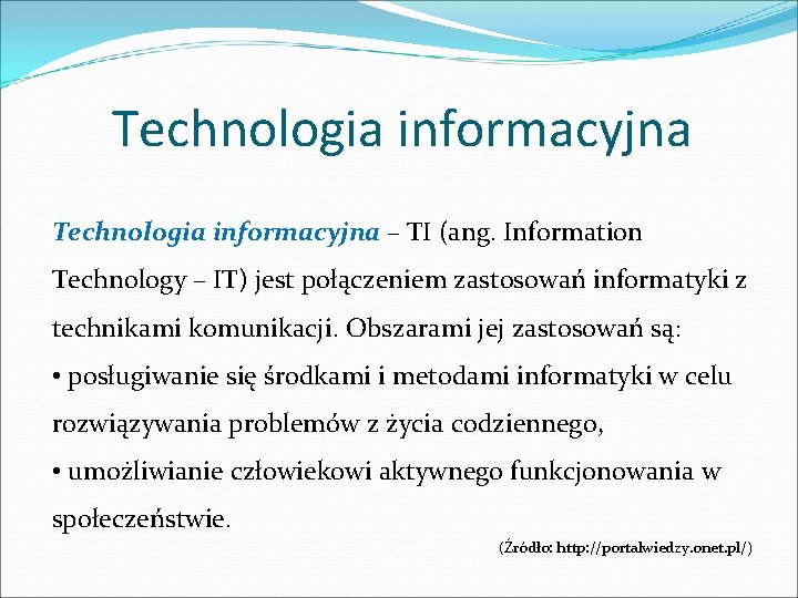 Technologia informacyjna – TI (ang. Information Technology – IT) jest połączeniem zastosowań informatyki z