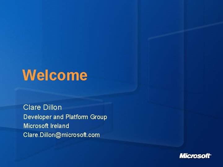 Welcome Clare Dillon Developer and Platform Group Microsoft Ireland Clare. Dillon@microsoft. com 