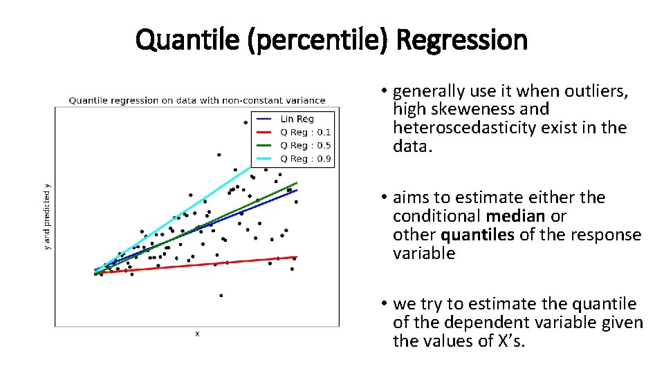 Quantile (percentile) Regression • generally use it when outliers, high skeweness and heteroscedasticity exist